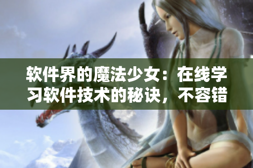 軟件界的魔法少女：在線學習軟件技術(shù)的秘訣，不容錯過！