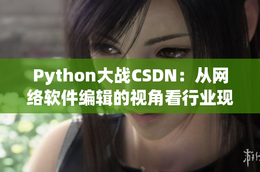 Python大戰(zhàn)CSDN：從網(wǎng)絡(luò)軟件編輯的視角看行業(yè)現(xiàn)狀與發(fā)展趨勢(shì)
