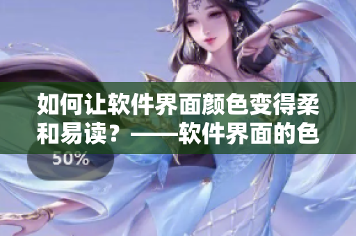 如何讓軟件界面顏色變得柔和易讀？——軟件界面的色調(diào)調(diào)整技巧