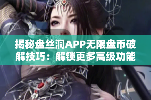 揭秘盤絲洞APP無限盤幣破解技巧：解鎖更多高級功能