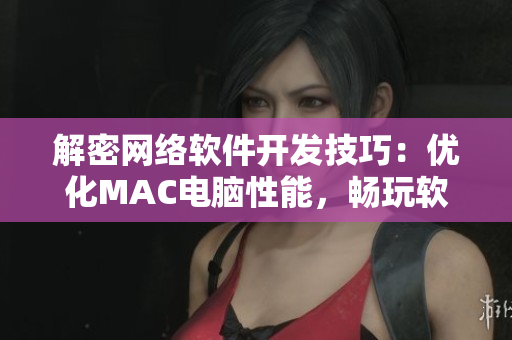 解密網(wǎng)絡(luò)軟件開發(fā)技巧：優(yōu)化MAC電腦性能，暢玩軟件開發(fā)