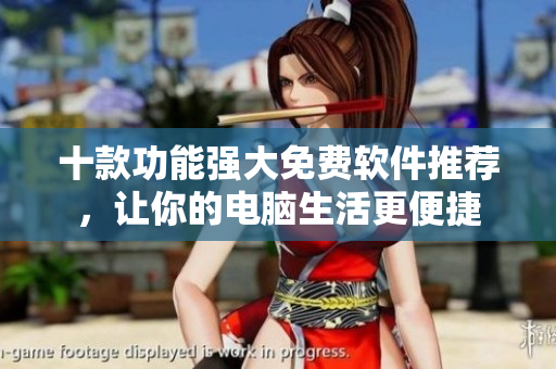 十款功能強(qiáng)大免費(fèi)軟件推薦，讓你的電腦生活更便捷