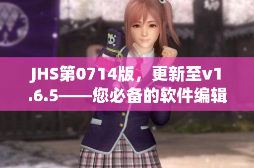JHS第0714版，更新至v1.6.5——您必備的軟件編輯指南