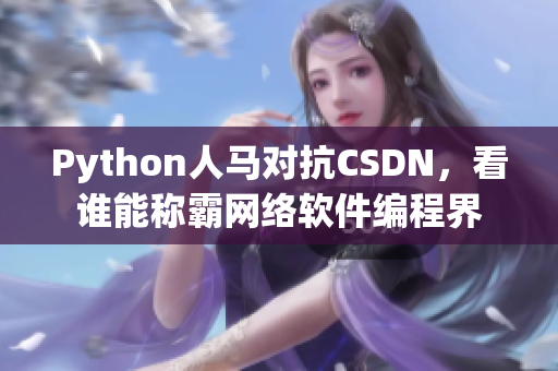 Python人馬對(duì)抗CSDN，看誰(shuí)能稱霸網(wǎng)絡(luò)軟件編程界