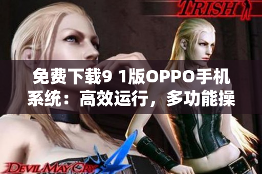 免費下載9 1版OPPO手機系統(tǒng)：高效運行，多功能操作