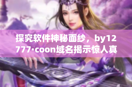 探究軟件神秘面紗，by12777·coon域名揭示驚人真相！