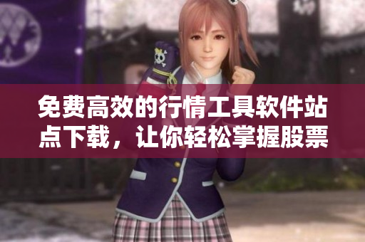 免費(fèi)高效的行情工具軟件站點(diǎn)下載，讓你輕松掌握股票行情與數(shù)據(jù)分析！