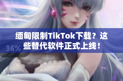 緬甸限制TikTok下載？這些替代軟件正式上線！