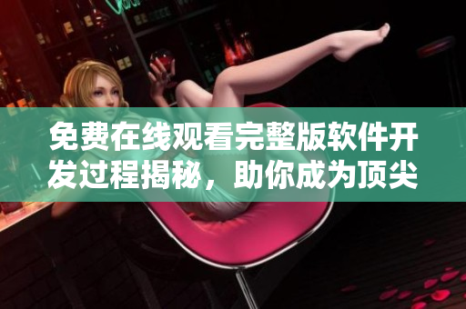 免費(fèi)在線觀看完整版軟件開發(fā)過程揭秘，助你成為頂尖軟件工程師