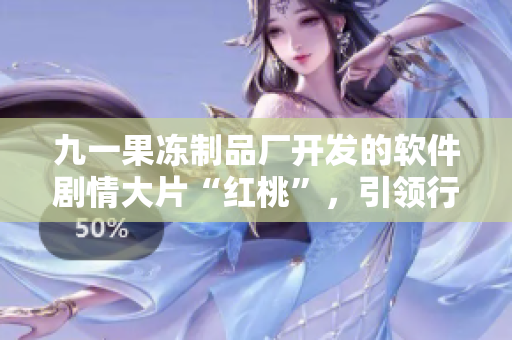 九一果凍制品廠開發(fā)的軟件劇情大片“紅桃”，引領(lǐng)行業(yè)新潮流