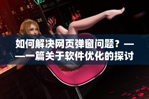 如何解決網(wǎng)頁彈窗問題？——一篇關(guān)于軟件優(yōu)化的探討