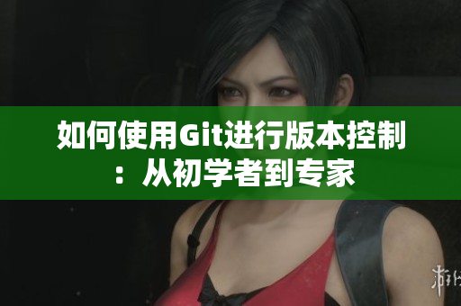 如何使用Git進行版本控制：從初學者到專家