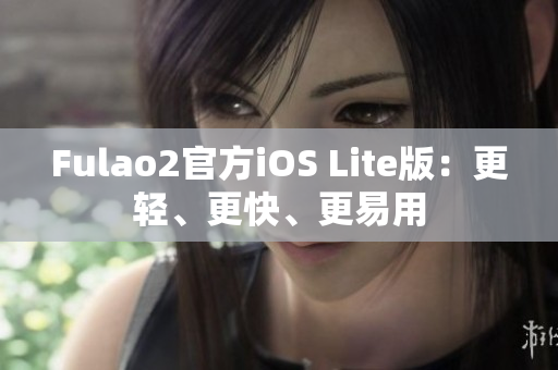 Fulao2官方iOS Lite版：更輕、更快、更易用