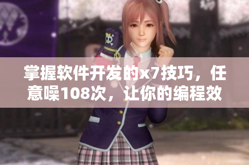 掌握軟件開發(fā)的x7技巧，任意噪108次，讓你的編程效率水漲船高！