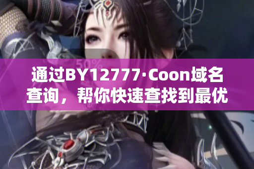 通過(guò)BY12777·Coon域名查詢，幫你快速查找到最優(yōu)質(zhì)的軟件資源