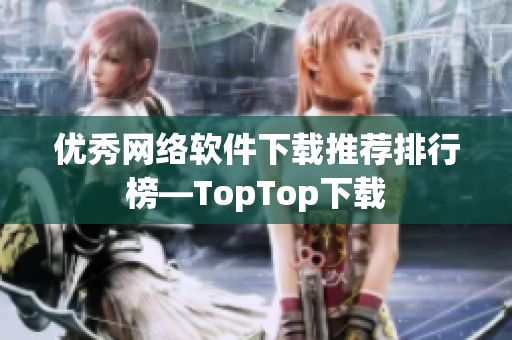 優(yōu)秀網(wǎng)絡(luò)軟件下載推薦排行榜—TopTop下載
