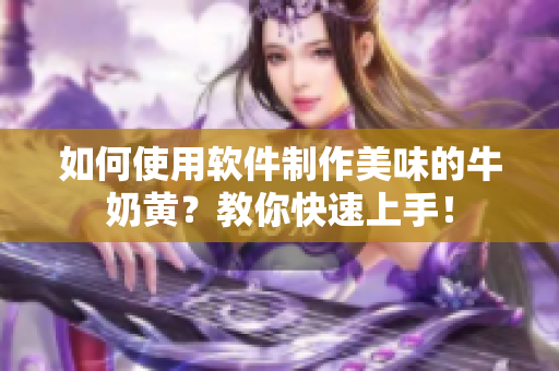 如何使用軟件制作美味的牛奶黃？教你快速上手！
