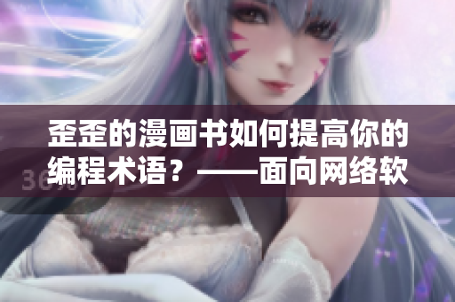 歪歪的漫畫書如何提高你的編程術(shù)語？——面向網(wǎng)絡(luò)軟件編輯的實用文章