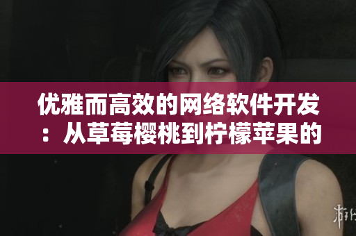 優(yōu)雅而高效的網(wǎng)絡(luò)軟件開發(fā)：從草莓櫻桃到檸檬蘋果的完美融合