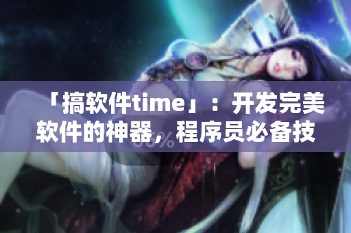 「搞軟件time」：開發(fā)完美軟件的神器，程序員必備技能！