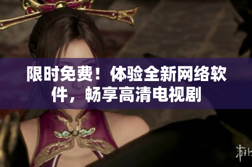 限時免費！體驗全新網(wǎng)絡(luò)軟件，暢享高清電視劇