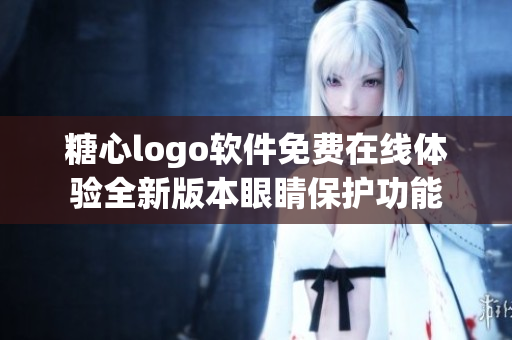 糖心logo軟件免費在線體驗全新版本眼睛保護(hù)功能