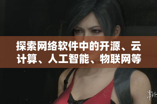 探索網(wǎng)絡(luò)軟件中的開源、云計(jì)算、人工智能、物聯(lián)網(wǎng)等技術(shù)，既豐富又花哨