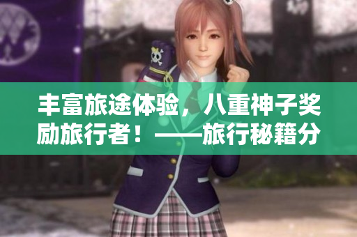 豐富旅途體驗，八重神子獎勵旅行者！——旅行秘籍分享