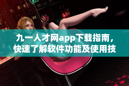 九一人才網app下載指南，快速了解軟件功能及使用技巧