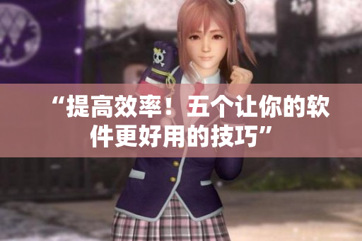 “提高效率！五個(gè)讓你的軟件更好用的技巧”