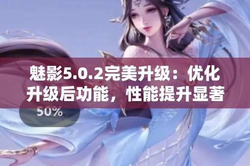 魅影5.0.2完美升級：優(yōu)化升級后功能，性能提升顯著