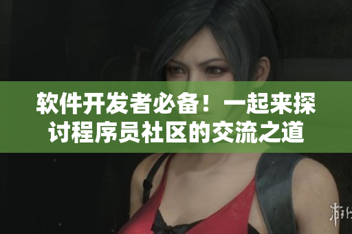 軟件開(kāi)發(fā)者必備！一起來(lái)探討程序員社區(qū)的交流之道