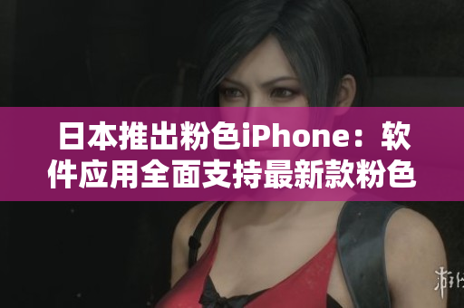 日本推出粉色iPhone：軟件應(yīng)用全面支持最新款粉色手機(jī)