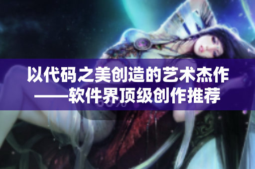 以代碼之美創(chuàng)造的藝術(shù)杰作——軟件界頂級(jí)創(chuàng)作推薦