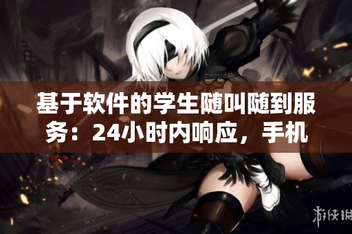 基于軟件的學(xué)生隨叫隨到服務(wù)：24小時內(nèi)響應(yīng)，手機號在手。