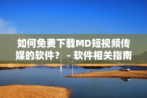如何免費(fèi)下載MD短視頻傳媒的軟件？ - 軟件相關(guān)指南