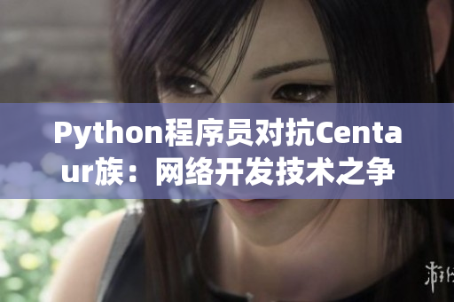 Python程序員對(duì)抗Centaur族：網(wǎng)絡(luò)開(kāi)發(fā)技術(shù)之爭(zhēng)