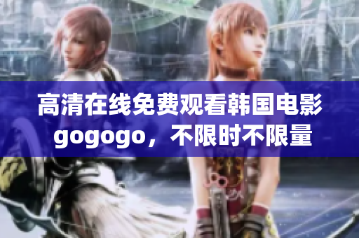 高清在線免費(fèi)觀看韓國電影 gogogo，不限時(shí)不限量