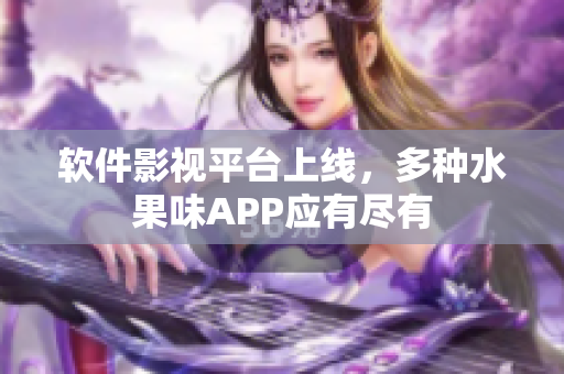 軟件影視平臺(tái)上線(xiàn)，多種水果味APP應(yīng)有盡有