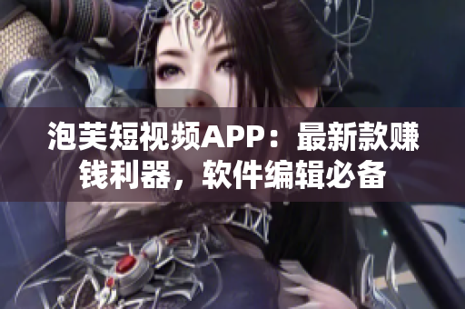 泡芙短視頻APP：最新款賺錢利器，軟件編輯必備