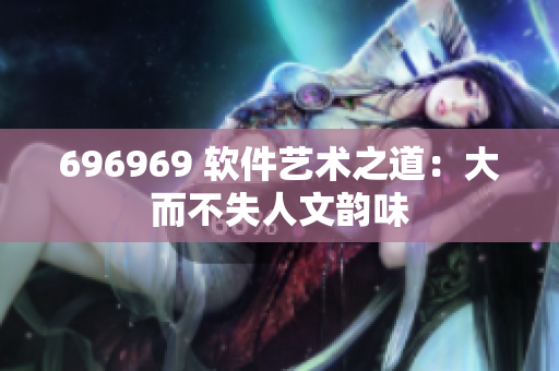 696969 軟件藝術(shù)之道：大而不失人文韻味