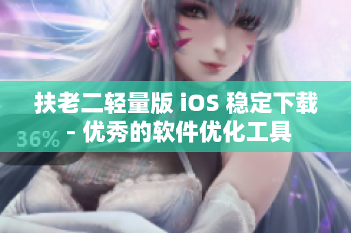 扶老二輕量版 iOS 穩(wěn)定下載 - 優(yōu)秀的軟件優(yōu)化工具