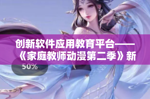 創(chuàng)新軟件應(yīng)用教育平臺——《家庭教師動漫第二季》新劇情