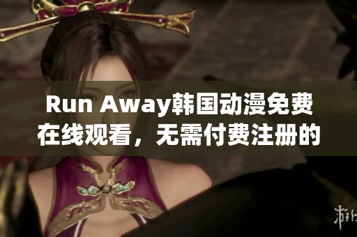 Run Away韓國動漫免費(fèi)在線觀看，無需付費(fèi)注冊的官方網(wǎng)站
