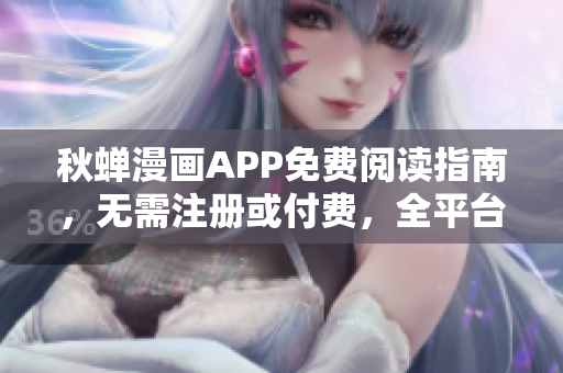 秋蟬漫畫(huà)APP免費(fèi)閱讀指南，無(wú)需注冊(cè)或付費(fèi)，全平臺(tái)支持