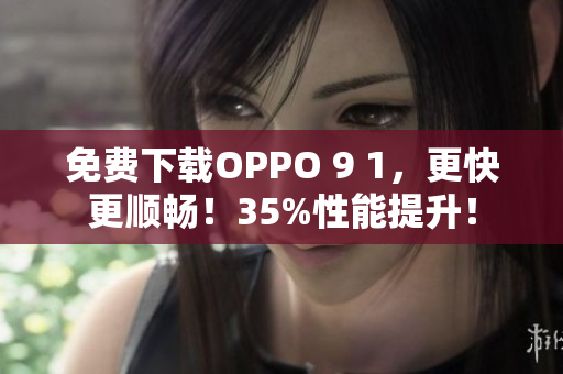 免費(fèi)下載OPPO 9 1，更快更順暢！35%性能提升！