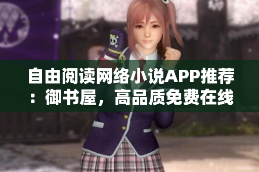 自由閱讀網(wǎng)絡(luò)小說APP推薦：御書屋，高品質(zhì)免費在線閱讀體驗