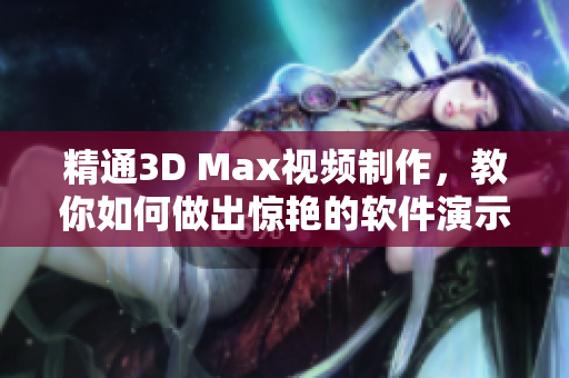 精通3D Max視頻制作，教你如何做出驚艷的軟件演示視頻