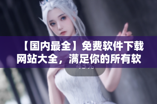 【國(guó)內(nèi)最全】免費(fèi)軟件下載網(wǎng)站大全，滿足你的所有軟件需求