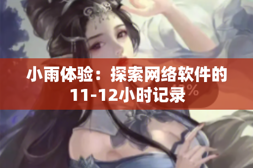 小雨體驗：探索網(wǎng)絡(luò)軟件的11-12小時記錄